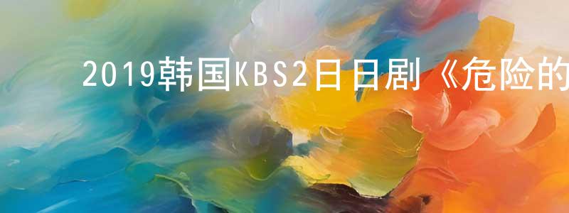 ﻿毕庆红的动漫综艺大全,﻿2019韩国KBS2日日剧《危险的约定》第104集[韩语中字]迅雷下载_电影天堂